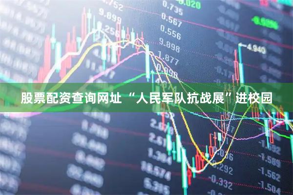 股票配资查询网址 “人民军队抗战展”进校园