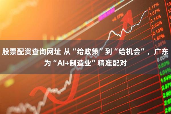 股票配资查询网址 从“给政策”到“给机会”，广东为“AI+制造业”精准配对