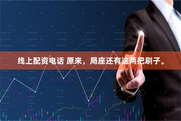 线上配资电话 原来，局座还有这两把刷子。